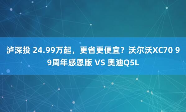 泸深投 24.99万起，更省更便宜？沃尔沃XC70 99周年感恩版 VS 奥迪Q5L