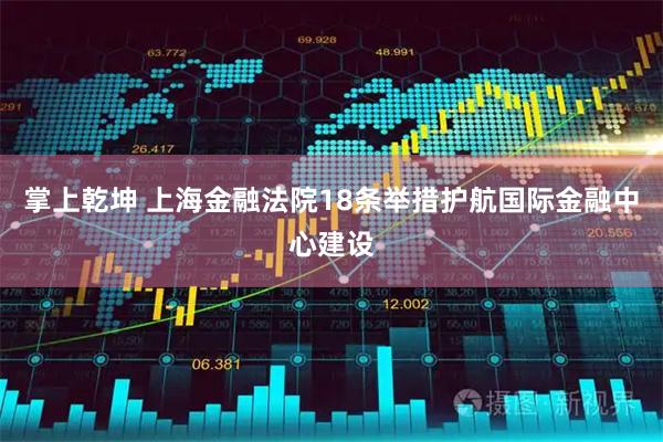掌上乾坤 上海金融法院18条举措护航国际金融中心建设