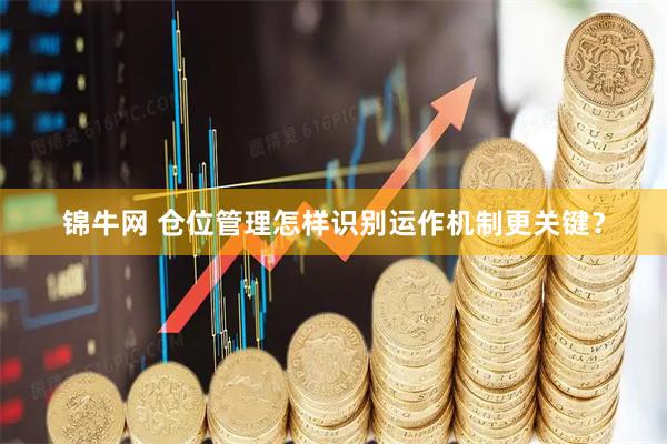 锦牛网 仓位管理怎样识别运作机制更关键？